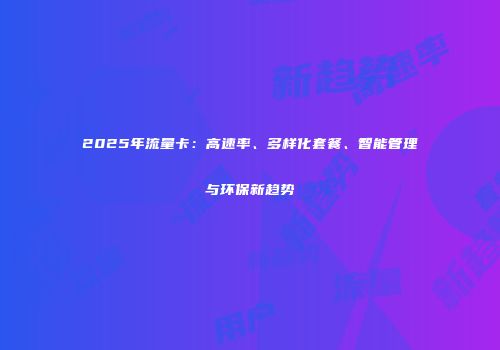 2025年流量卡：高速率、多样化套餐、智能管理与环保新趋势