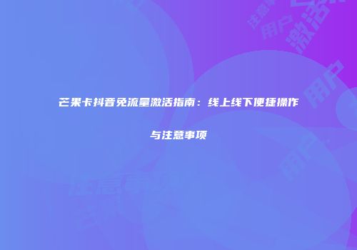 芒果卡抖音免流量激活指南：线上线下便捷操作与注意事项