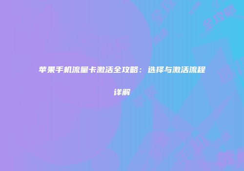 苹果手机流量卡激活全攻略：选择与激活流程详解