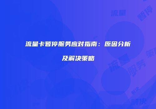 流量卡暂停服务应对指南：原因分析及解决策略