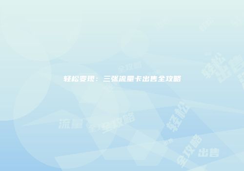 轻松变现：三张流量卡出售全攻略