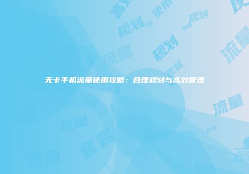 无卡手机流量使用攻略：合理规划与高效管理