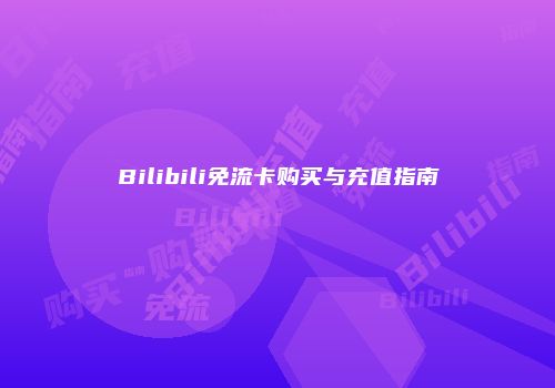 Bilibili免流卡购买与充值指南