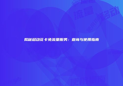 揭秘移动花卡免流量服务：查询与使用指南
