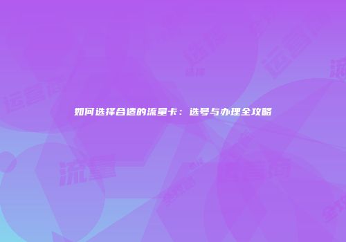如何选择合适的流量卡：选号与办理全攻略
