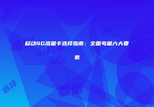 移动4G流量卡选择指南：全面考量六大要素