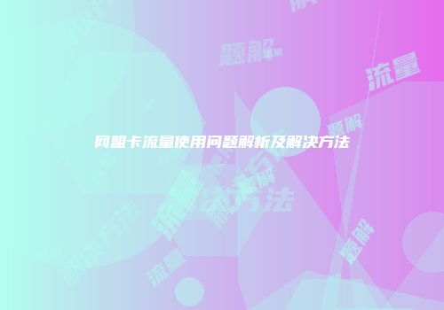 网盟卡流量使用问题解析及解决方法