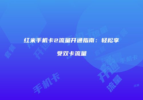 红米手机卡2流量开通指南：轻松享受双卡流量
