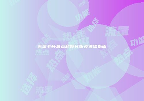 流量卡开热点利弊分析及选择指南