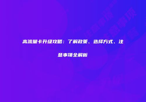 高流量卡升级攻略：了解政策、选择方式、注意事项全解析