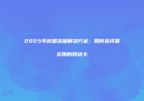 2025年校园流量解决方案：如何选择最实用的网络卡