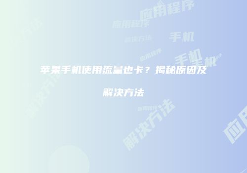 苹果手机使用流量也卡？揭秘原因及解决方法