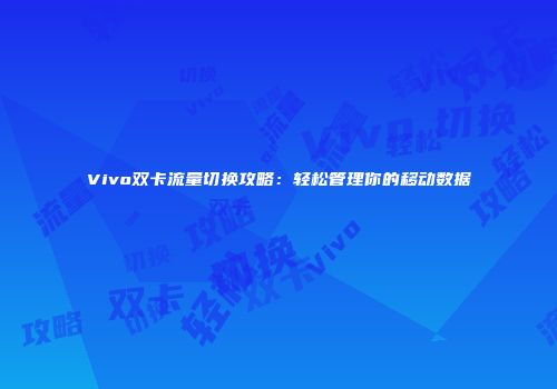 Vivo双卡流量切换攻略：轻松管理你的移动数据