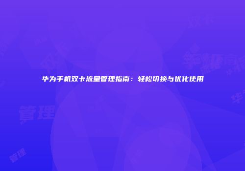 华为手机双卡流量管理指南：轻松切换与优化使用
