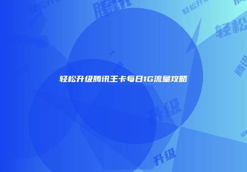 轻松升级腾讯王卡每日1G流量攻略