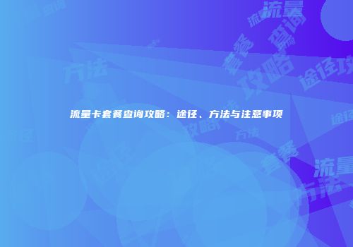 流量卡套餐查询攻略：途径、方法与注意事项