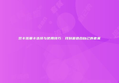 双卡流量卡选择与使用技巧：找到最适合自己的套餐