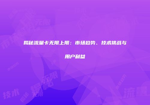 揭秘流量卡无限上限：市场趋势、技术挑战与用户利益