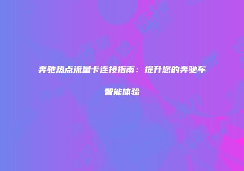 奔驰热点流量卡连接指南：提升您的奔驰车智能体验