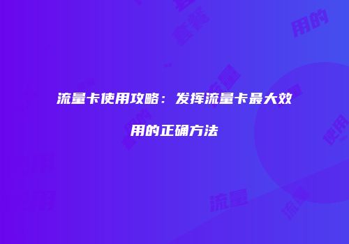 流量卡使用攻略：发挥流量卡最大效用的正确方法