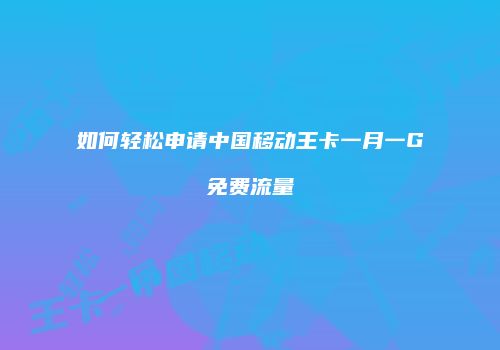 如何轻松申请中国移动王卡一月一G免费流量