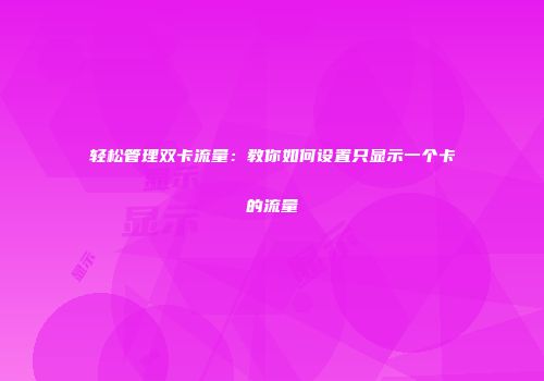 轻松管理双卡流量：教你如何设置只显示一个卡的流量