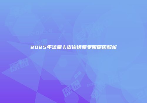 2025年流量卡查询话费受限原因解析
