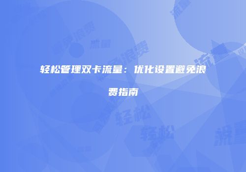 轻松管理双卡流量：优化设置避免浪费指南