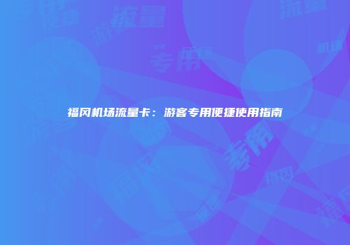 福冈机场流量卡：游客专用便捷使用指南