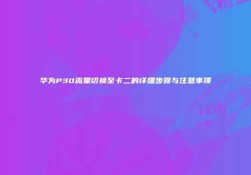 华为P30流量切换至卡二的详细步骤与注意事项