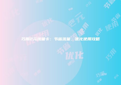 巧用2元流量卡：节省流量、优化使用攻略