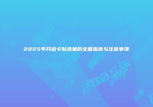 2025年开启卡贴流量的全面指南与注意事项