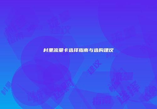 村里流量卡选择指南与选购建议