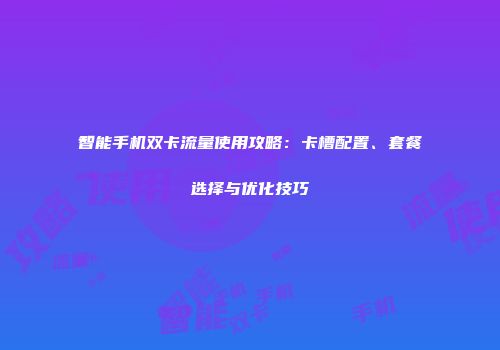 智能手机双卡流量使用攻略：卡槽配置、套餐选择与优化技巧