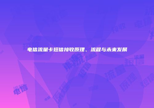 电信流量卡短信接收原理、流程与未来发展