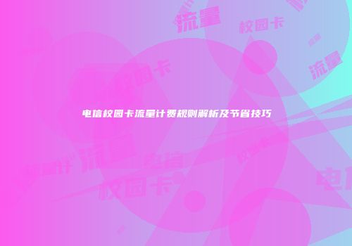 电信校园卡流量计费规则解析及节省技巧