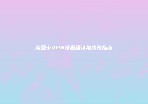 流量卡APN设置确认与修改指南