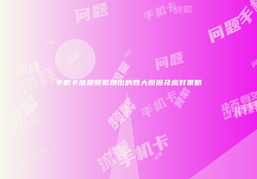 手机卡流量频繁跳出的四大原因及应对策略