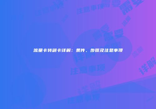 流量卡转副卡详解：条件、步骤及注意事项