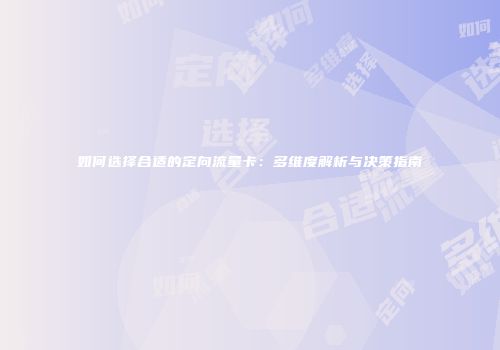 如何选择合适的定向流量卡：多维度解析与决策指南
