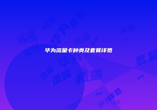 华为流量卡种类及套餐详览