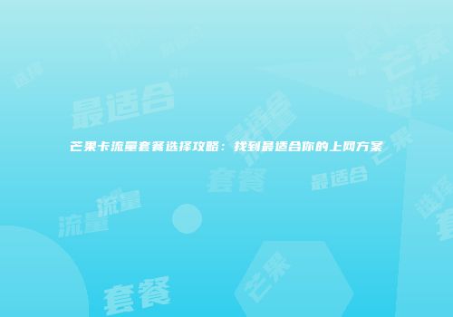 芒果卡流量套餐选择攻略：找到最适合你的上网方案