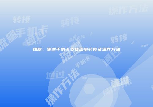 揭秘：哪些手机卡支持流量转接及操作方法