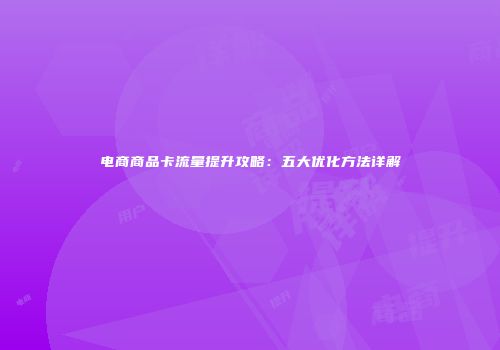 电商商品卡流量提升攻略：五大优化方法详解