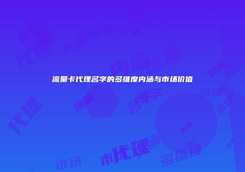 流量卡代理名字的多维度内涵与市场价值