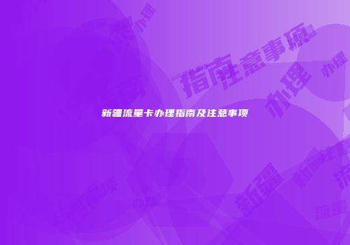 新疆流量卡办理指南及注意事项