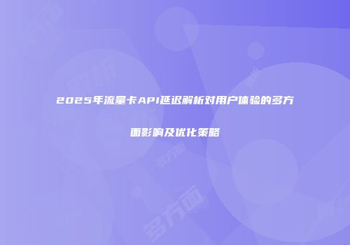 2025年流量卡API延迟解析对用户体验的多方面影响及优化策略