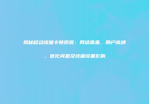 揭秘移动流量卡顿原因：网络覆盖、用户高峰、优化问题及终端设备影响