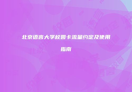 北京语言大学校园卡流量约定及使用指南