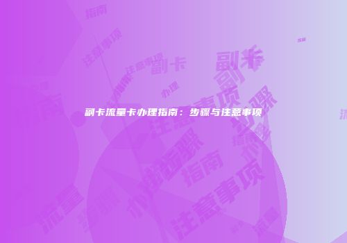 副卡流量卡办理指南：步骤与注意事项